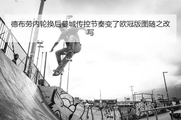 德布劳内轮换后曼城传控节奏变了欧冠版图随之改写